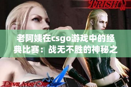 老阿姨在csgo游戏中的经典比赛：战无不胜的神秘之力