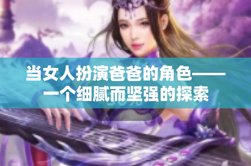 当女人扮演爸爸的角色——一个细腻而坚强的探索