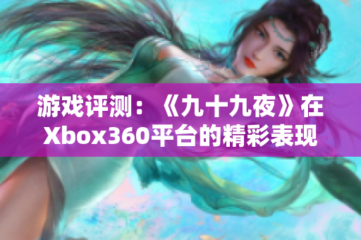 游戏评测：《九十九夜》在Xbox360平台的精彩表现