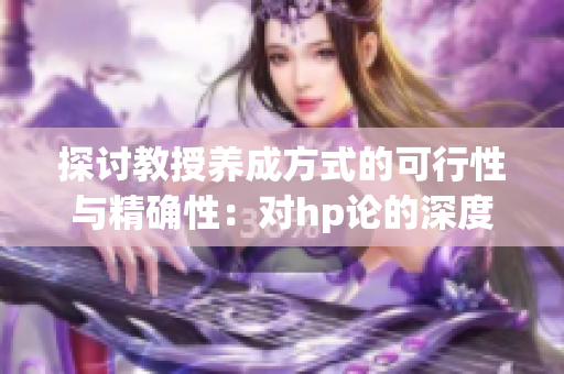 探讨教授养成方式的可行性与精确性：对hp论的深度研究