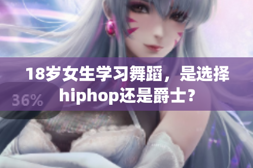 18岁女生学习舞蹈，是选择hiphop还是爵士？