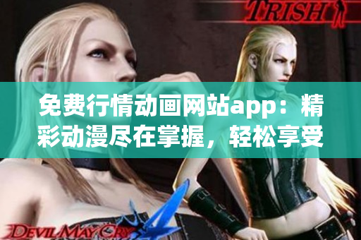 免费行情动画网站app：精彩动漫尽在掌握，轻松享受无限畅想