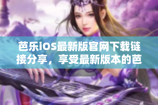 芭乐iOS最新版官网下载链接分享，享受最新版本的芭乐乐趣