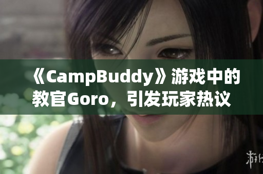 《CampBuddy》游戏中的教官Goro，引发玩家热议