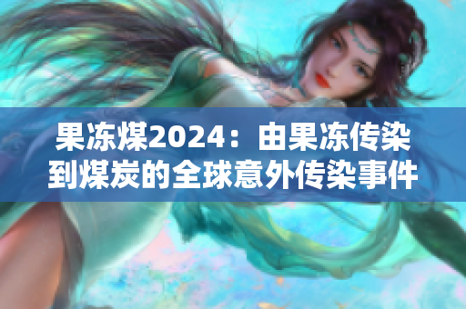 果冻煤2024：由果冻传染到煤炭的全球意外传染事件