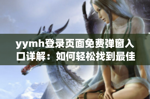 yymh登录页面免费弹窗入口详解：如何轻松找到最佳入口？