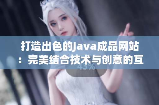 打造出色的Java成品网站：完美结合技术与创意的互联网平台