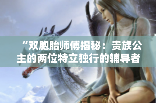 “双胞胎师傅揭秘：贵族公主的两位特立独行的辅导者”