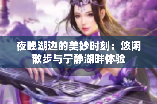 夜晚湖边的美妙时刻：悠闲散步与宁静湖畔体验