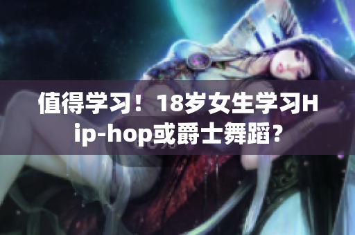 值得学习！18岁女生学习Hip-hop或爵士舞蹈？