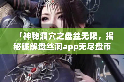 「神秘洞穴之盘丝无限，揭秘破解盘丝洞app无尽盘币」