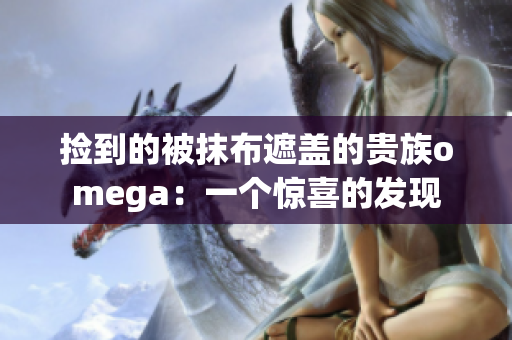 捡到的被抹布遮盖的贵族omega：一个惊喜的发现