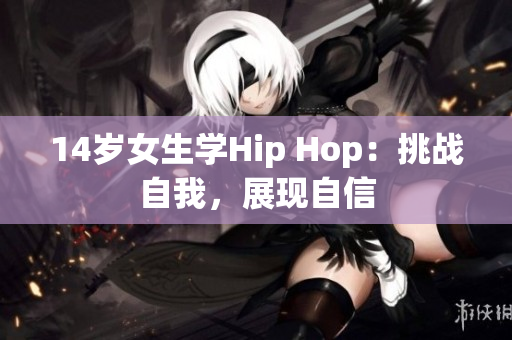 14岁女生学Hip Hop：挑战自我，展现自信