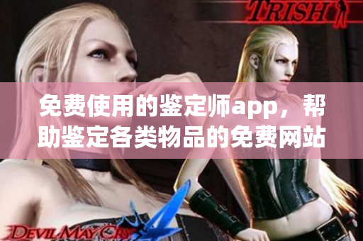 免费使用的鉴定师app，帮助鉴定各类物品的免费网站