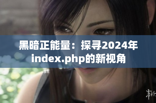 黑暗正能量：探寻2024年index.php的新视角