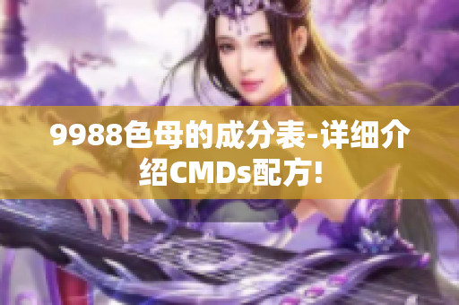 9988色母的成分表-详细介绍CMDs配方!