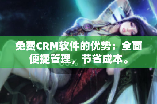 免费CRM软件的优势：全面便捷管理，节省成本。