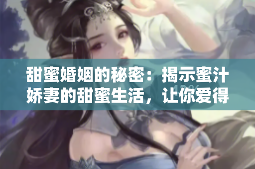 甜蜜婚姻的秘密：揭示蜜汁娇妻的甜蜜生活，让你爱得更加甜蜜