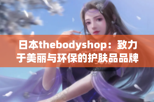 日本thebodyshop：致力于美丽与环保的护肤品品牌