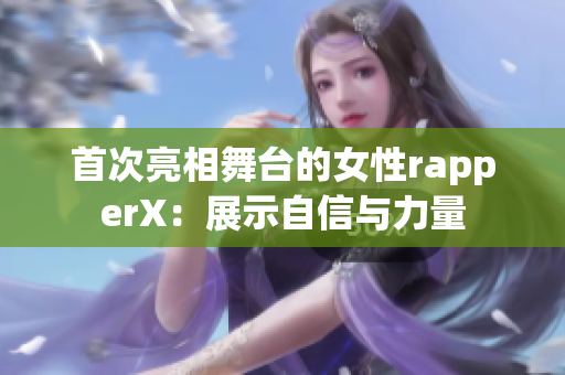 首次亮相舞台的女性rapperX：展示自信与力量