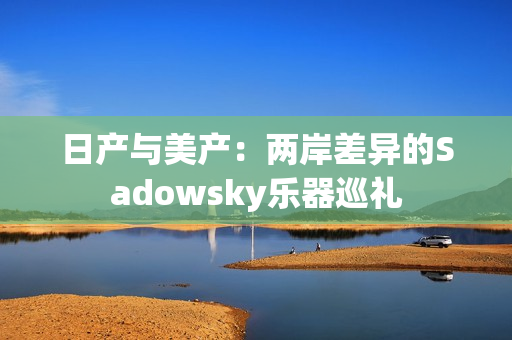 日产与美产：两岸差异的Sadowsky乐器巡礼