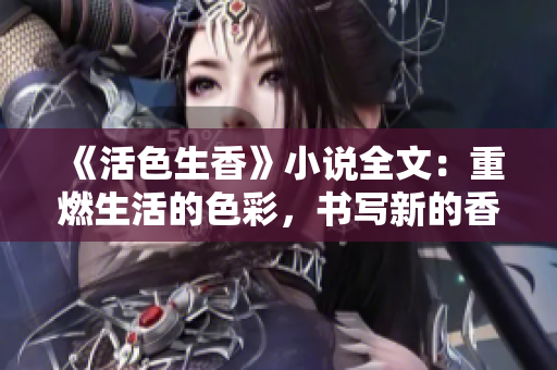 《活色生香》小说全文：重燃生活的色彩，书写新的香气【精铸】