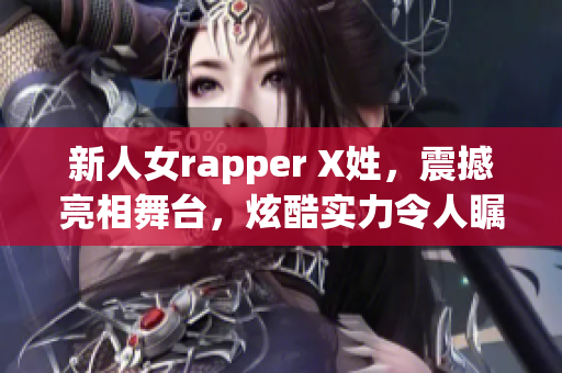 新人女rapper X姓，震撼亮相舞台，炫酷实力令人瞩目！