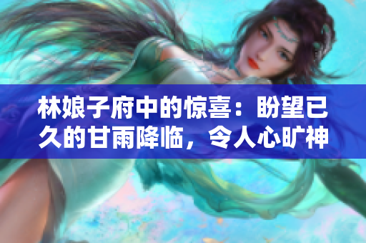 林娘子府中的惊喜：盼望已久的甘雨降临，令人心旷神怡