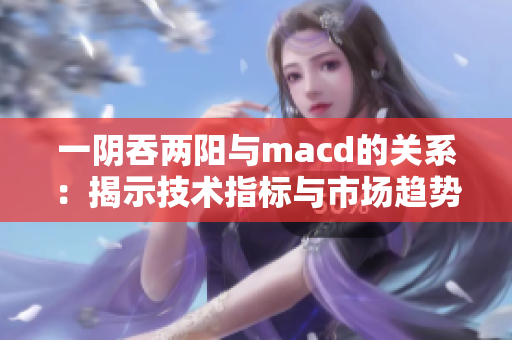 一阴吞两阳与macd的关系：揭示技术指标与市场趋势的密切关联