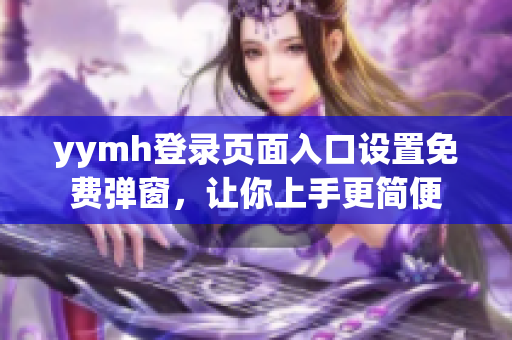 yymh登录页面入口设置免费弹窗，让你上手更简便