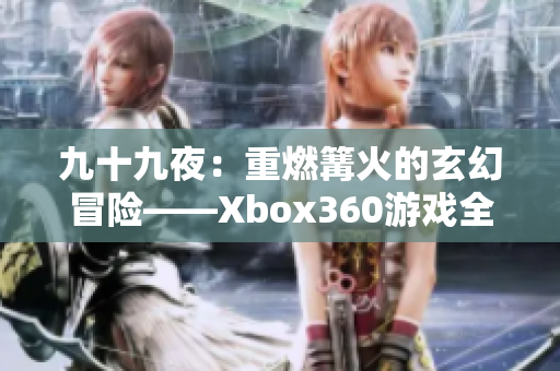 九十九夜：重燃篝火的玄幻冒险——Xbox360游戏全面解析