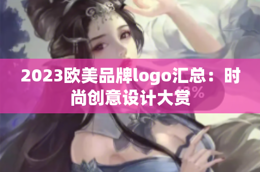 2023欧美品牌logo汇总：时尚创意设计大赏