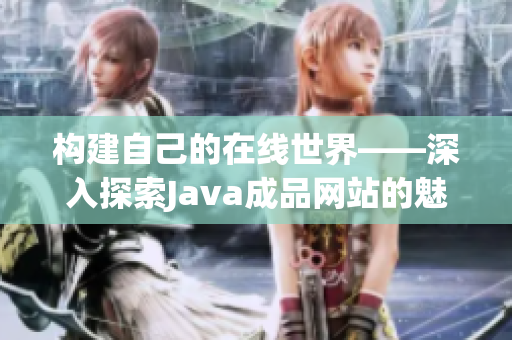 构建自己的在线世界——深入探索Java成品网站的魅力与实用性