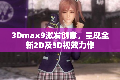 3Dmax9激发创意，呈现全新2D及3D视效力作