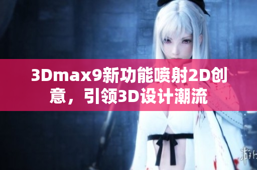 3Dmax9新功能喷射2D创意，引领3D设计潮流