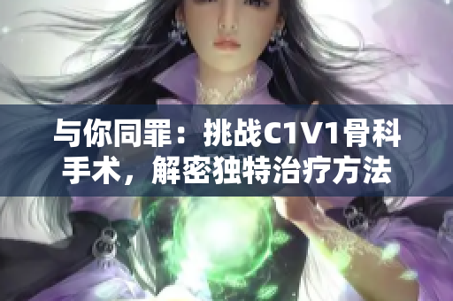 与你同罪：挑战C1V1骨科手术，解密独特治疗方法