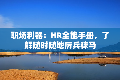 职场利器：HR全能手册，了解随时随地厉兵秣马