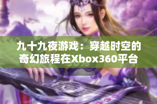 九十九夜游戏：穿越时空的奇幻旅程在Xbox360平台上展开