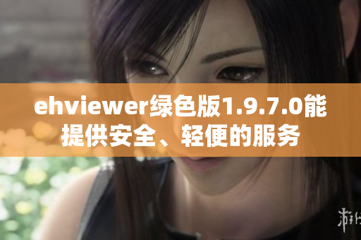 ehviewer绿色版1.9.7.0能提供安全、轻便的服务