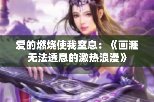 爱的燃烧使我窒息：《画涯无法透息的激热浪漫》