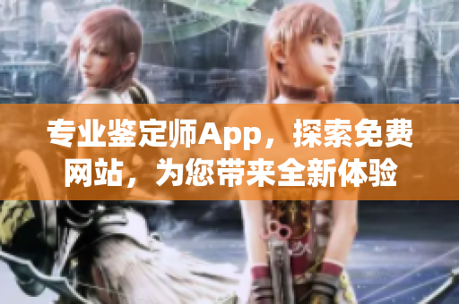 专业鉴定师App，探索免费网站，为您带来全新体验