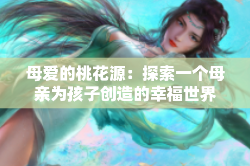 母爱的桃花源：探索一个母亲为孩子创造的幸福世界