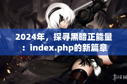 2024年，探寻黑暗正能量：index.php的新篇章