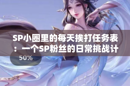 SP小圈里的每天挨打任务表：一个SP粉丝的日常挑战计划