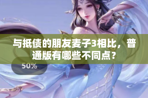 与抵债的朋友麦子3相比，普通版有哪些不同点？