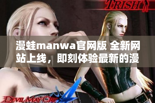 漫蛙manwa官网版 全新网站上线，即刻体验最新的漫画世界！