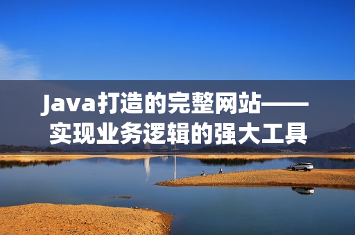 Java打造的完整网站——实现业务逻辑的强大工具