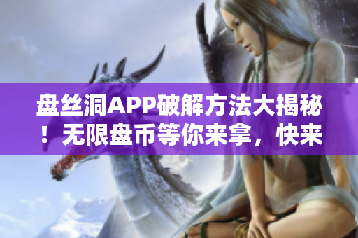 盘丝洞APP破解方法大揭秘！无限盘币等你来拿，快来学习！