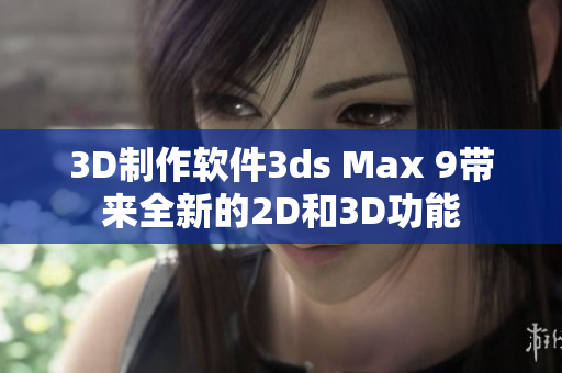 3D制作软件3ds Max 9带来全新的2D和3D功能