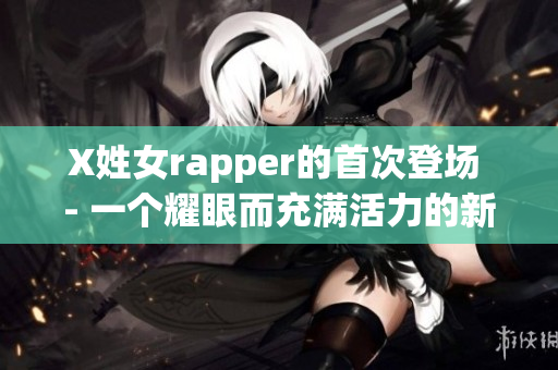 X姓女rapper的首次登场 - 一个耀眼而充满活力的新面孔